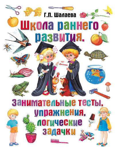 Школа раннего развития. Занимательные тесты, упражнения, логические задачки - Г. П. Шалаева