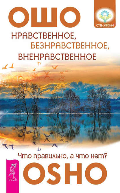 Нравственное, безнравственное, вненравственное. Что правильно, а что нет? — Бхагаван Шри Раджниш (Ошо)