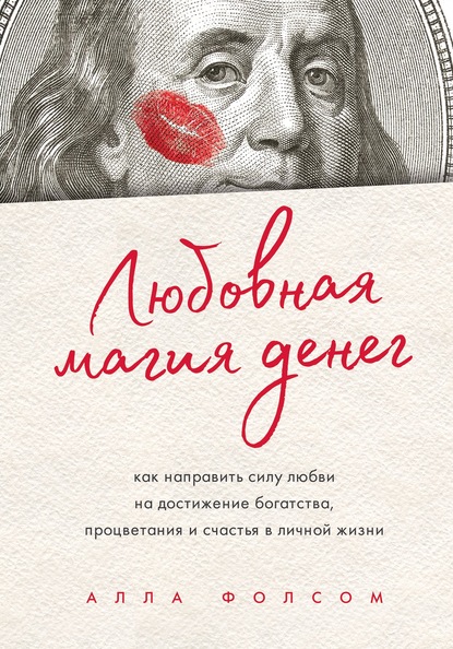 Любовная магия денег. Как направить силу любви на достижение богатства, процветания и счастья в личной жизни - Алла Фолсом