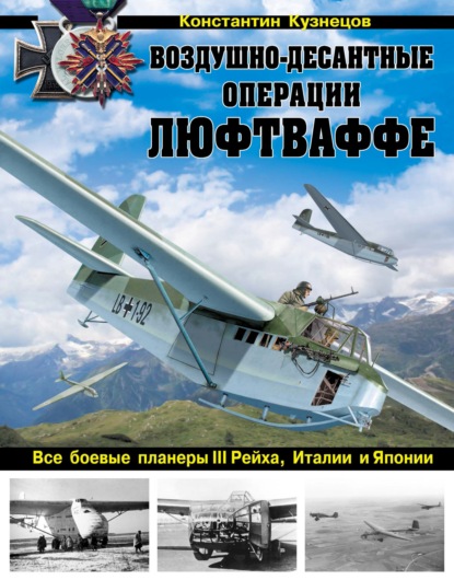 Воздушно-десантные операции Люфтваффе. Все боевые планеры III Рейха, Италии и Японии - Константин Кузнецов