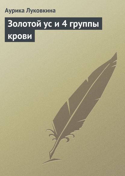 Золотой ус и 4 группы крови - Аурика Луковкина