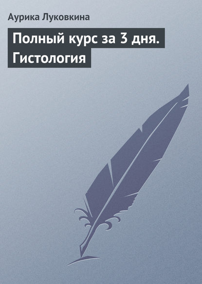 Полный курс за 3 дня. Гистология - Аурика Луковкина