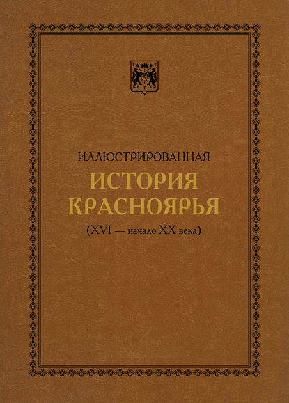 Иллюстрированная история Красноярья (XVI – начало XX века) — В. А. Безруких