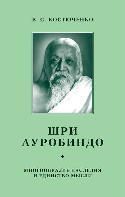 Шри Ауробиндо. Многообразие наследия и единство мысли - В. Костюченко