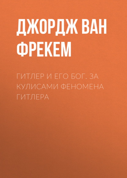 Гитлер и его бог. За кулисами феномена Гитлера - Джордж ван Фрекем