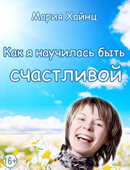 Как я научилась быть счастливой, или 17 экспериментов, которые перевернули мою жизнь — Мария Хайнц