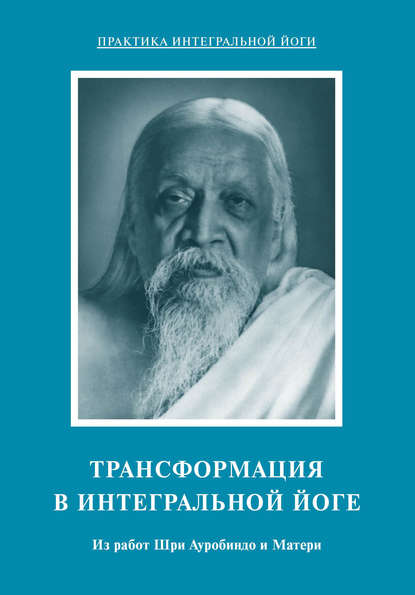 Трансформация в интегральной йоге. Из работ Шри Ауробиндо и Матери - Шри Ауробиндо