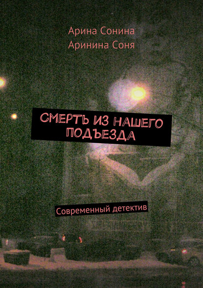 Смерть из нашего подъезда — Арина Сонина