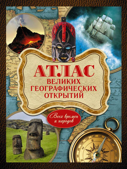 Атлас великих географических открытий. Всех времен и народов - Андрей Шемарин