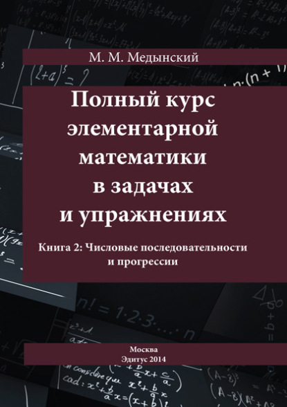 Полный курс элементарной математики в задачах и упражнениях. Книга 2: Числовые последовательности и прогрессии — М. М. Медынский