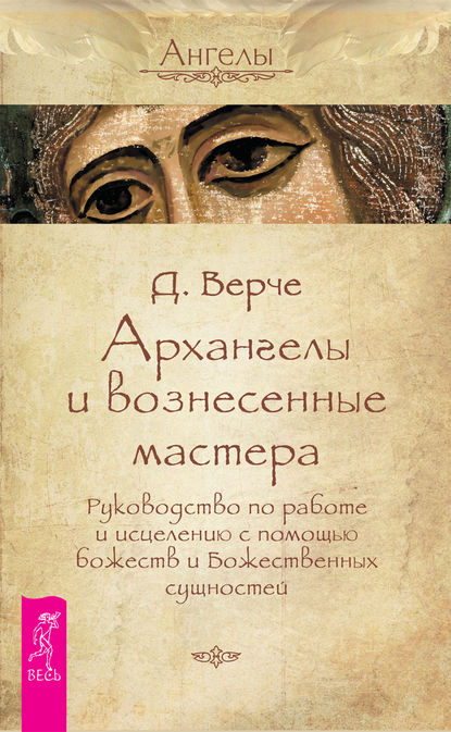 Архангелы и вознесенные мастера. Руководство по работе и исцелению с помощью божеств и Божественных сущностей - Дорин Вёрче