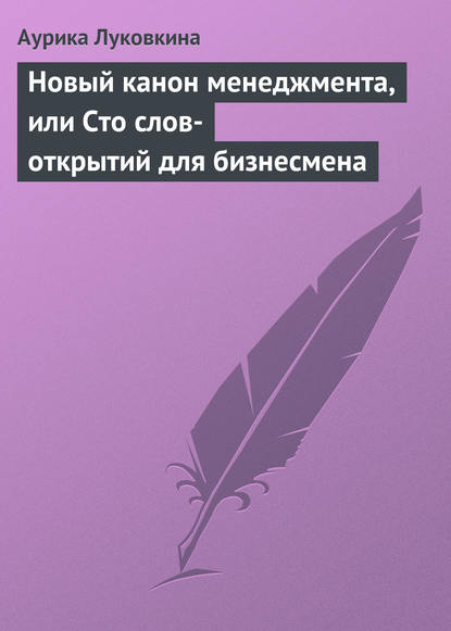 Новый канон менеджмента, или Сто слов-открытий для бизнесмена - Аурика Луковкина