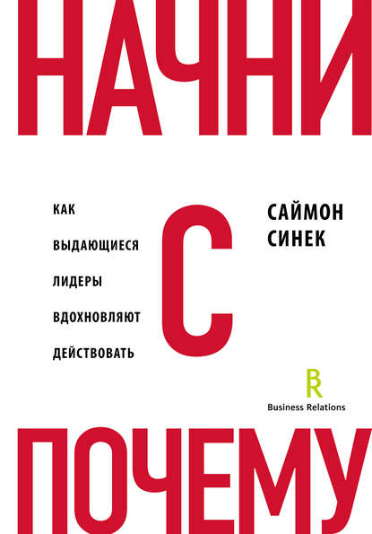 Начни с «Почему?». Как выдающиеся лидеры вдохновляют действовать - Саймон Синек