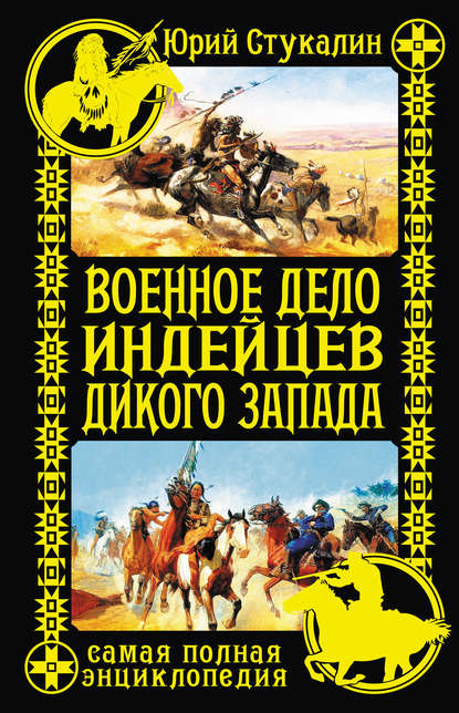 Военное дело индейцев Дикого Запада. Самая полная энциклопедия - Юрий Стукалин