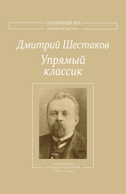 Упрямый классик. Собрание стихотворений(1889–1934) — Дмитрий Шестаков