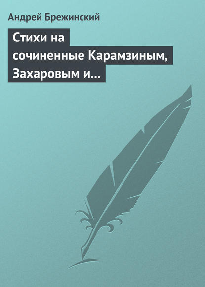 Стихи на сочиненные Карамзиным, Захаровым и Храповицким похвальные слова императрице Екатерине Второй — Андрей Брежинский