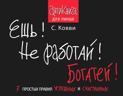 Ешь! Не работай! Богатей! 7 простых правил успешных и счастливых - Стас Ковви