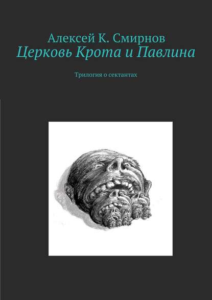 Церковь Крота и Павлина. Трилогия о сектантах - Алексей Константинович Смирнов