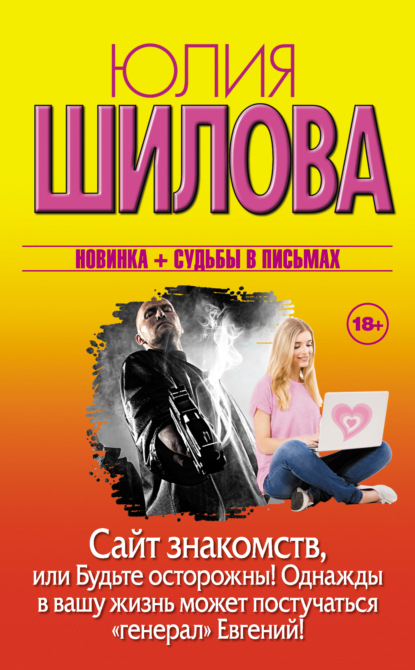 Сайт знакомств, или Будьте осторожны! Однажды в вашу жизнь может постучаться «генерал» Евгений! - Юлия Шилова