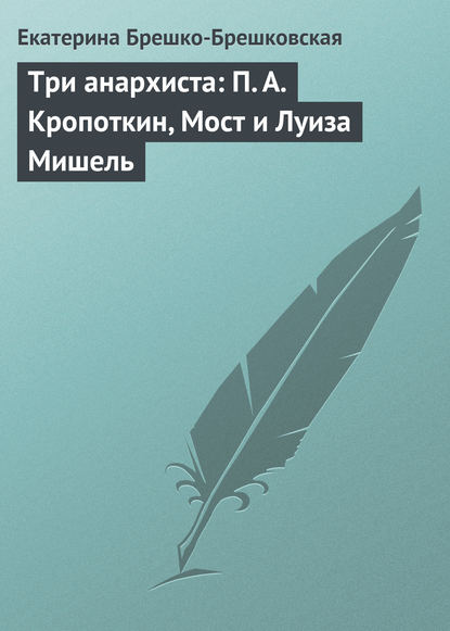 Три анархиста: П. А. Кропоткин, Мост и Луиза Мишель — Екатерина Брешко-Брешковская