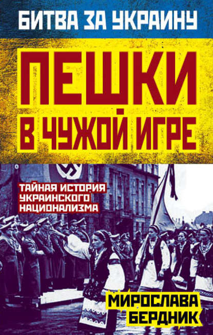 Пешки в чужой игре. Тайная история украинского национализма - Мирослава Бердник