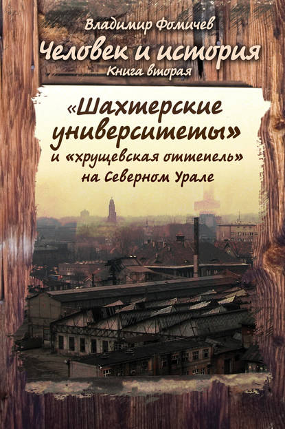 Человек и история. Книга вторая. «Шахтёрские университеты» и «хрущёвская оттепель» на Северном Урале — Владимир Фомичев