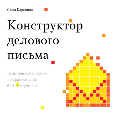 Конструктор делового письма. Практическое пособие по эффективной бизнес-переписке — Саша Карепина