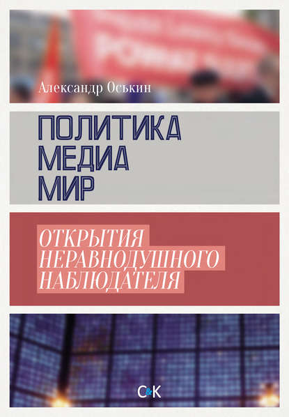 Политика, медиа, мир – открытия неравнодушного наблюдателя - Александр Оськин