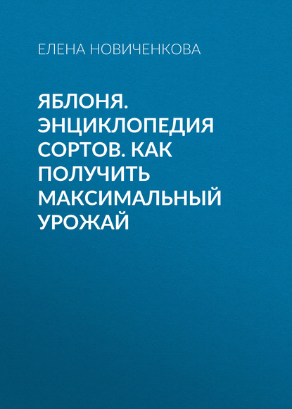 Яблоня. Энциклопедия сортов. Как получить максимальный урожай — Елена Новиченкова