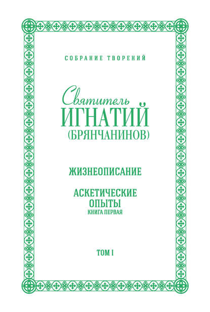 Собрание творений. Том I. Жизнеописание. Аскетические опыты. Книга первая — Святитель Игнатий (Брянчанинов)