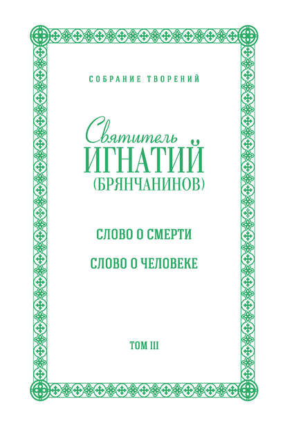 Собрание творений. Том III. Слово о смерти. Слово о человеке — Святитель Игнатий (Брянчанинов)