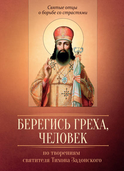 Берегись греха, человек. По творениям святителя Тихона Задонского — Группа авторов