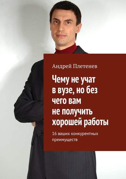 Чему не учат в вузе, но без чего вам не получить хорошей работы. 16 ваших конкурентных преимуществ - Андрей Плетенев