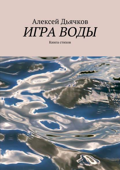 Игра воды. Книга стихов - Алексей Дьячков