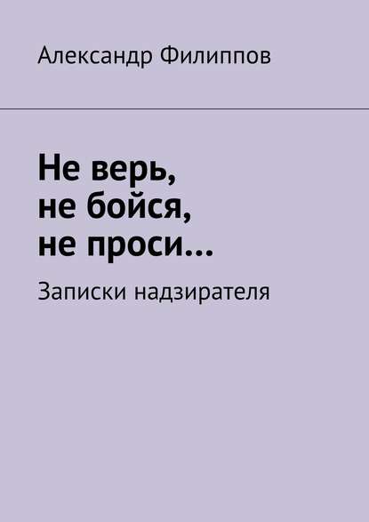 Не верь, не бойся, не проси… Записки надзирателя (сборник) — Александр Филиппов