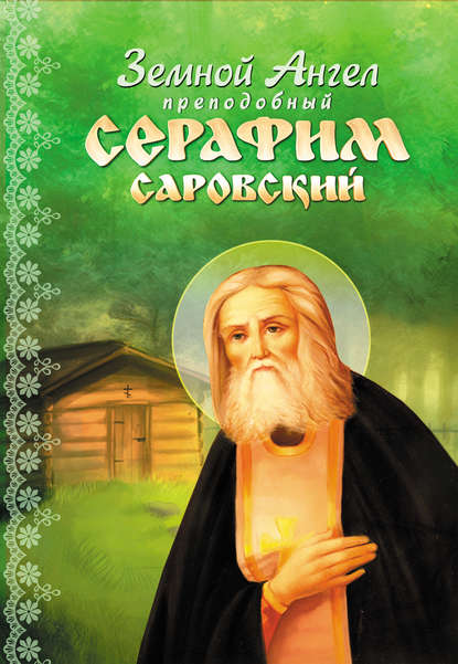 Земной Ангел преподобный Серафим Саровский - Группа авторов