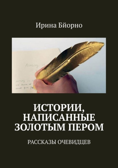 Истории, написанные золотым пером. Рассказы очевидцев - Ирина Бйорно