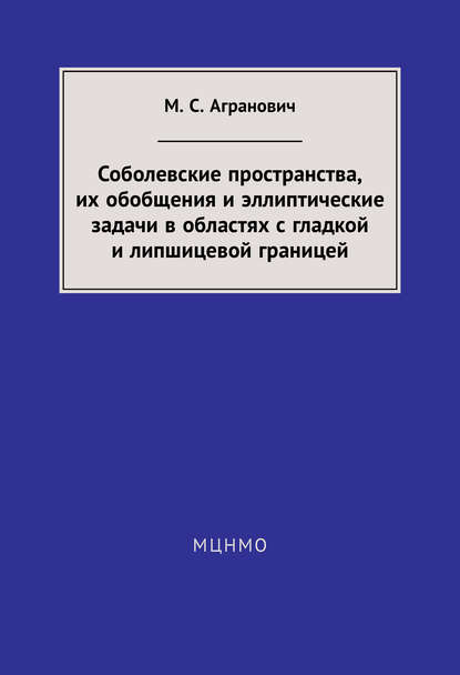 Соболевские пространства, их обобщения и эллиптические задачи в областях с гладкой и липшицевой границей - М. С. Агранович