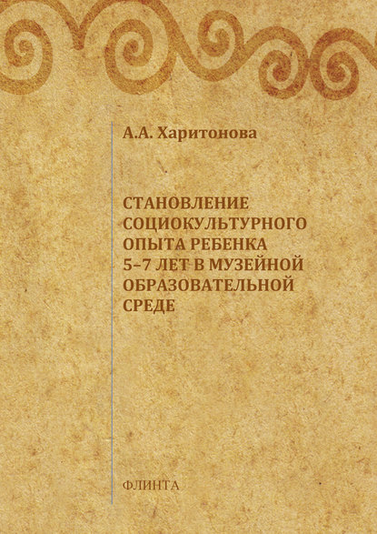 Становление социокультурного опыта ребенка 5-7 лет в музейной образовательной среде - А. А. Харитонова