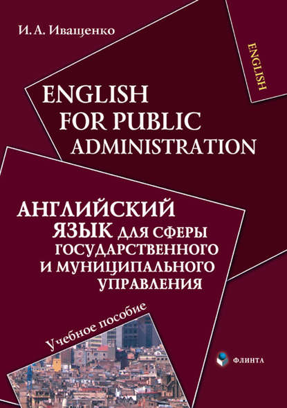 English for Public Administration / Английский язык для сферы государственного и муниципального управления. Учебное пособие - И. А. Иващенко