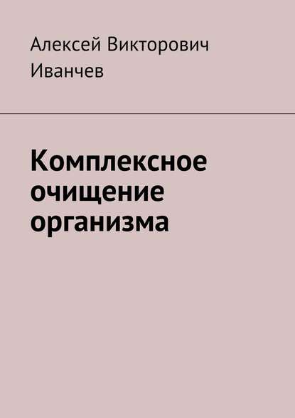 Комплексное очищение организма — Алексей Викторович Иванчев