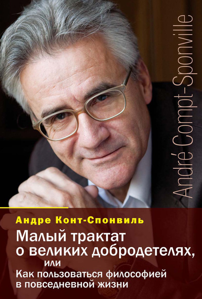 Малый трактат о великих добродетелях, или Как пользоваться философией в повседневной жизни - Андре Конт-Спонвиль