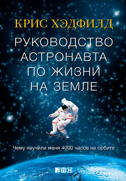 Руководство астронавта по жизни на Земле. Чему научили меня 4000 часов на орбите — Кристофер Хэдфилд