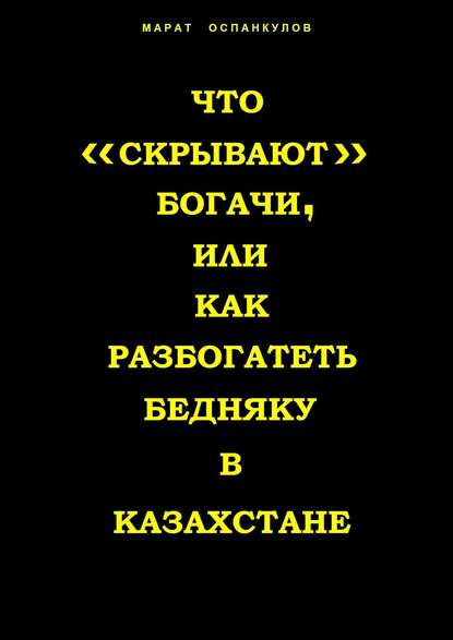 Что «скрывают» богачи, или как разбогатеть бедняку в Казахстане - Марат Оспанкулов