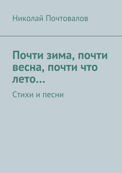 Почти зима, почти весна, почти что лето… Стихи и песни - Николай Петрович Почтовалов