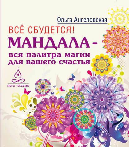 Всё сбудется! Мандала – вся палитра магии для вашего счастья - Ольга Ангеловская