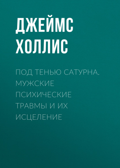 Под тенью Сатурна. Мужские психические травмы и их исцеление - Джеймс Холлис