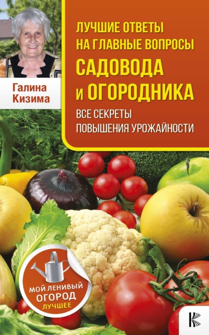 Лучшие ответы на главные вопросы садовода и огородника - Галина Кизима