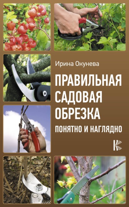 Правильная садовая обрезка: понятно и наглядно - Ирина Окунева