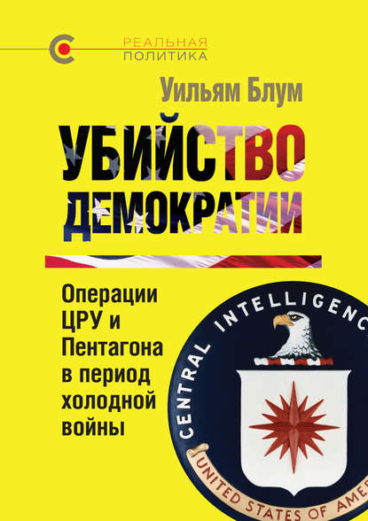 Убийство демократии: операции ЦРУ и Пентагона в период холодной войны — Уильям Блум